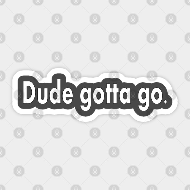 Dude Gotta Go Sticker by Jan4insight TeeStore